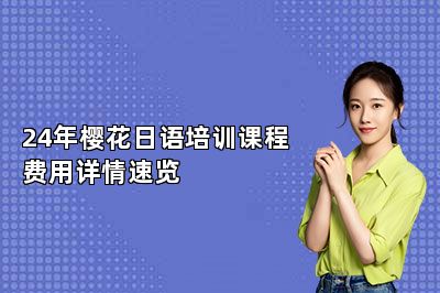 24年樱花日语培训课程费用详情速览 