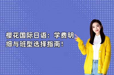 樱花国际日语：学费明细与班型选择指南！ 