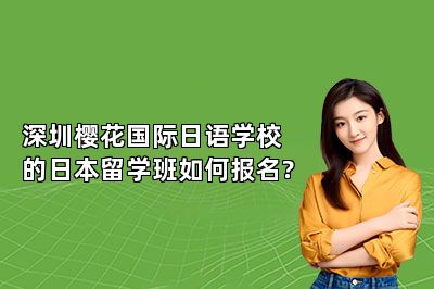 深圳樱花国际日语学校的日本留学班如何报名? 
