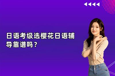日语考级选樱花日语辅导靠谱吗？ 