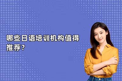 哪些日语培训机构值得推荐？ 
