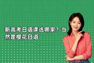 新高考日语课选哪家？当然是樱花日语 