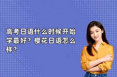 高考日语什么时候开始学最好？樱花日语怎么样？ 