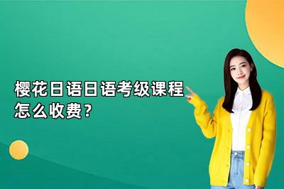 樱花日语日语考级课程怎么收费？ 