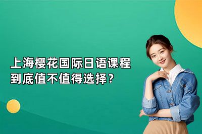 上海樱花国际日语课程到底值不值得选择？