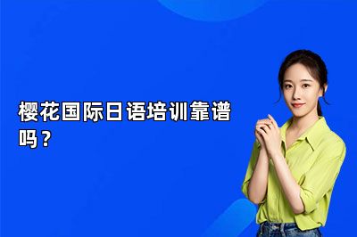 樱花国际日语培训靠谱吗？ 