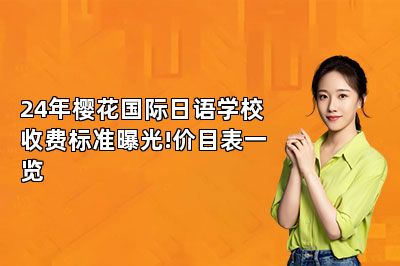 24年樱花国际日语学校收费标准曝光!价目表一览 