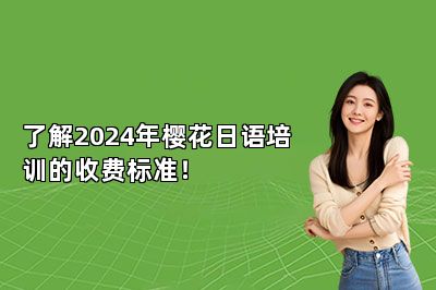 了解2024年樱花日语培训的收费标准！ 