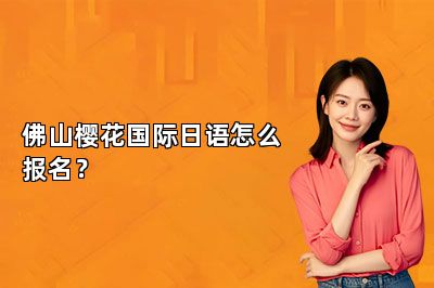 佛山樱花国际日语怎么报名？ 