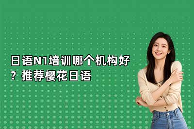 日语N1培训哪个机构好？推荐樱花日语 