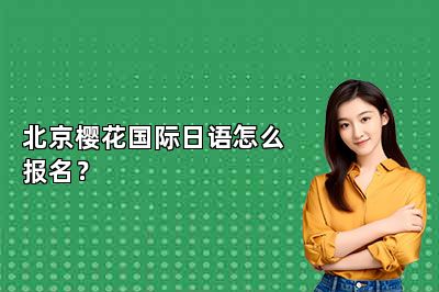 北京樱花国际日语怎么报名？ 
