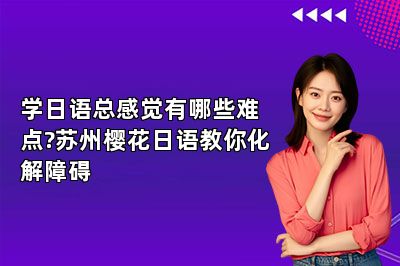 学日语总感觉有哪些难点?苏州樱花日语教你化解障碍 