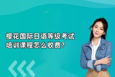 樱花国际日语等级考试培训课程怎么收费？ 