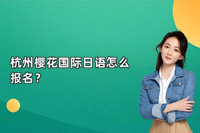 杭州樱花国际日语怎么报名？
