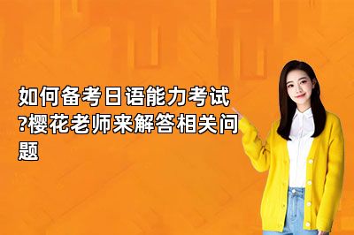 如何备考日语能力考试?樱花老师来解答相关问题 