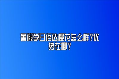 暑假学日语选樱花怎么样？优势在哪？ 