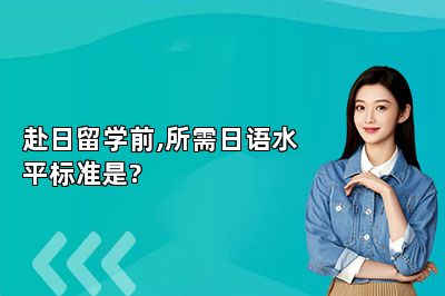 赴日留学前,所需日语水平标准是?