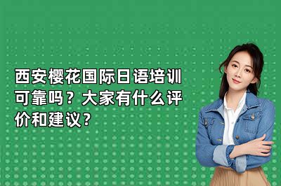 西安樱花国际日语培训可靠吗？大家有什么评价和建议？ 