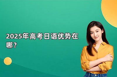 2025年高考日语优势在哪？ 