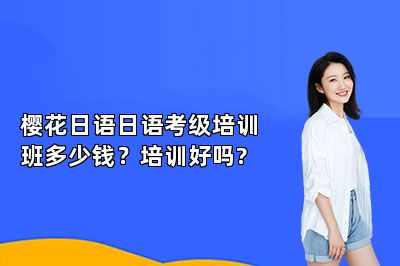 樱花日语日语考级培训班多少钱？培训好吗? 
