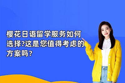 樱花日语留学服务如何选择?这是您值得考虑的方案吗? 