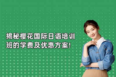 揭秘樱花国际日语培训班的学费及优惠方案! 