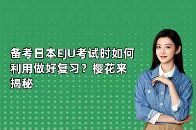 备考日本EJU考试时如何利用做好复习？樱花来揭秘 