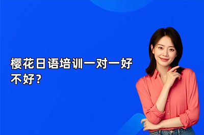 樱花日语培训一对一好不好？ 