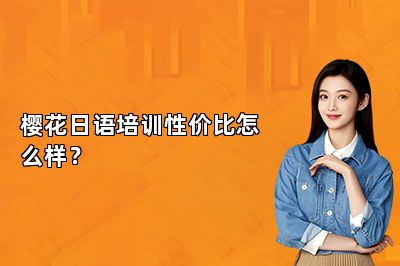 樱花日语培训性价比怎么样？ 