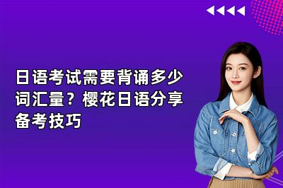 日语考试需要背诵多少词汇量？樱花日语分享备考技巧 
