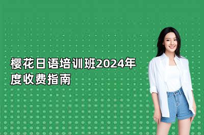 樱花日语培训班2024年度收费指南 