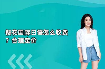 樱花国际日语怎么收费？合理定价 