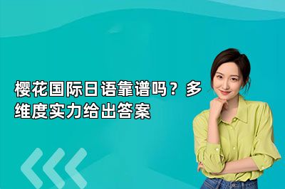 樱花国际日语靠谱吗？多维度实力给出答案