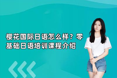 樱花国际日语怎么样？零基础日语培训课程介绍 